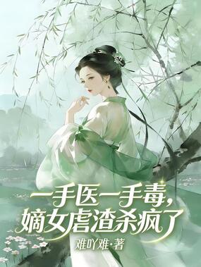一手医一手毒，嫡女虐渣杀疯了在线阅读