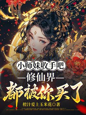小师妹收手吧，修仙界都被你买了在线阅读