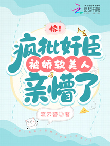 驚!瘋批奸臣被嬌軟美人親懵了