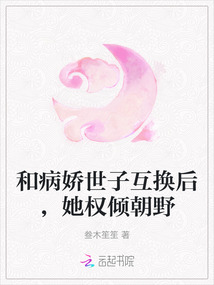 和病嬌世子互換后，她權(quán)傾朝野