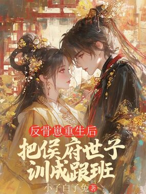 反骨崽重生后，把侯府世子训成跟班在线阅读