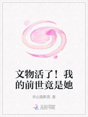 文物活了!我的前世竟是她在线阅读