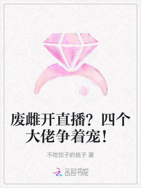 废雌开直播?四个大佬争着宠!在线阅读