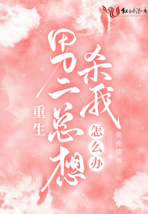 重生男二總想殺我怎么辦