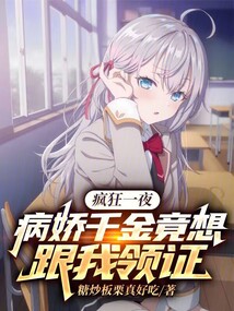 瘋狂一夜,病嬌千金竟想跟我領證