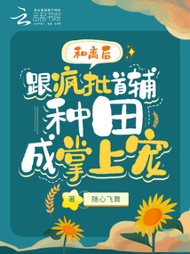 和離后，跟瘋批首輔種田成掌上寵