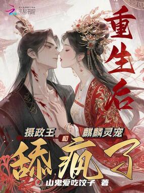 重生后，摄政王和麒麟灵宠舔疯了在线阅读