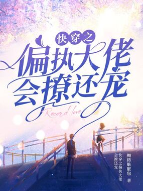 快穿之偏执大佬会撩还宠在线阅读