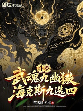 斗罗:武魂九幽獓,海克斯九选四在线阅读