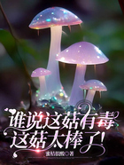 谁说这菇有毒，这菇太棒了！在线阅读