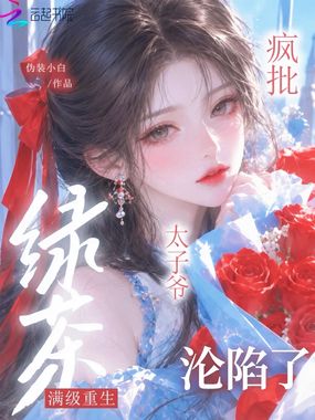满级绿茶重生，疯批太子爷沦陷了在线阅读