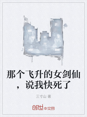 那个飞升的女剑仙，说我快死了在线阅读