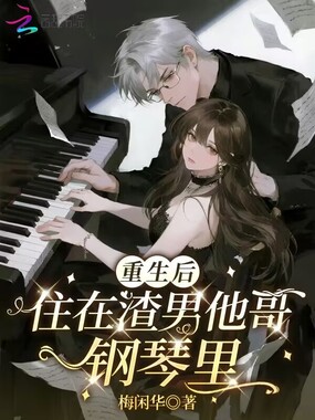 重生后，住在渣男他哥钢琴里在线阅读