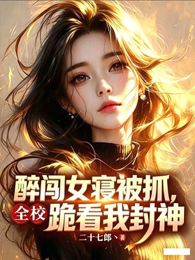 醉闯女寝被抓,全校跪看我封神在线阅读