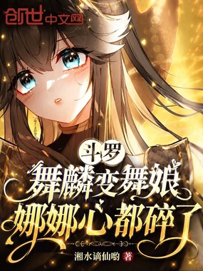 斗罗：舞麟变舞娘，娜娜心都碎了在线阅读