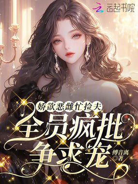 娇欲恶雌忙捡夫，全员疯批争求宠在线阅读