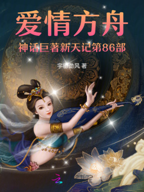 爱情方舟神话巨著新天记第86部在线阅读