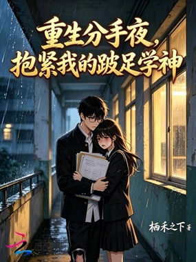 重生分手夜，抱紧我的跛足学神在线阅读