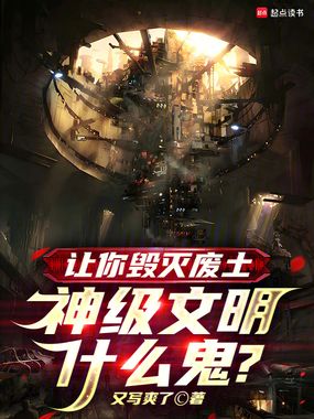 让你毁灭废土，神级文明什么鬼？在线阅读