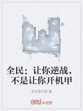 全民：让你逆战，不是让你开机甲在线阅读