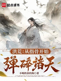 洪荒:从指骨开始弹碎诸天!