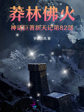 莽林佛火神话巨著新天记第82部在线阅读