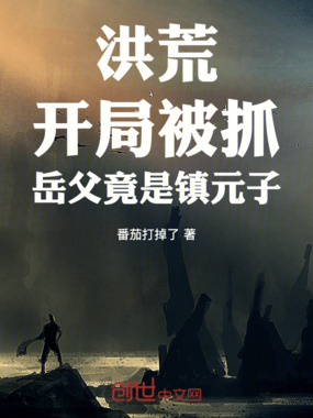 洪荒：开局被抓，岳父竟是镇元子在线阅读