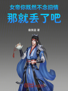 女帝，你既然不念旧情那就丢了吧在线阅读