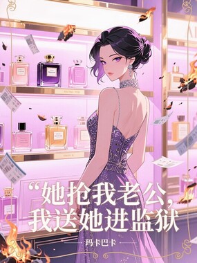 她抢我老公，我送她进监狱在线阅读