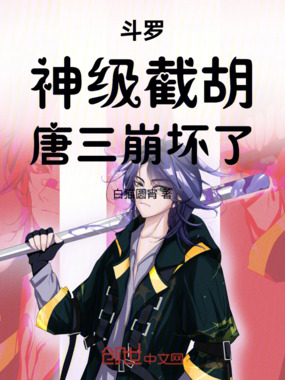 斗罗：神级截胡，唐三崩坏了在线阅读