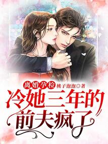 離婚孕檢，冷她三年的前夫瘋了
