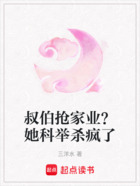 叔伯抢家业？她科举杀疯了在线阅读