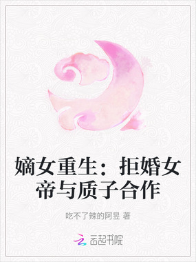 嫡女重生：拒婚女帝与质子合作在线阅读