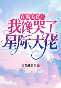 直播美食后，我饞哭了星際大佬