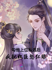 勾他上位私逃后，瘋批權(quán)臣怒紅眼