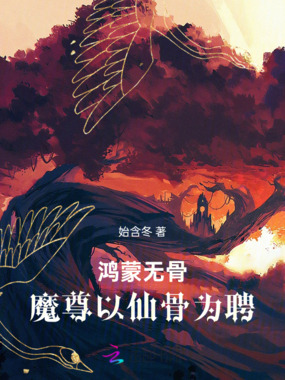 鸿蒙无骨：魔尊以仙骨为聘在线阅读