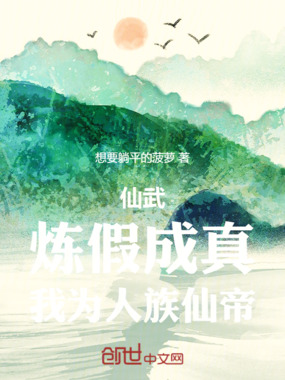仙武,炼假成真,我为人族仙帝在线阅读