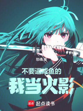 不要逼咸鱼的我当火影!在线阅读