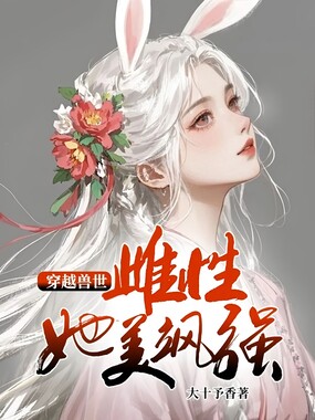 穿越兽世：雌性她美飒强大在线阅读