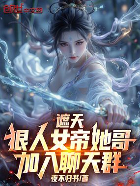 遮天：狠人女帝她哥，加入聊天群在线阅读