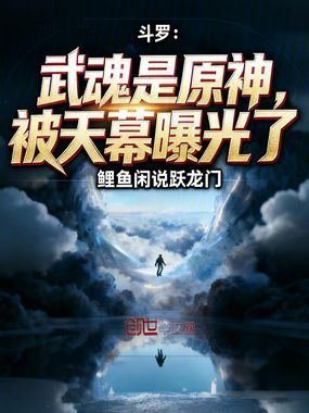 在线阅读斗罗：武魂是原神，被天幕曝光了最新章节-云起书院官网
