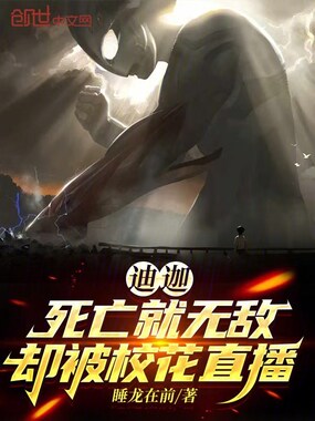 迪迦：死亡就无敌，却被校花直播在线阅读