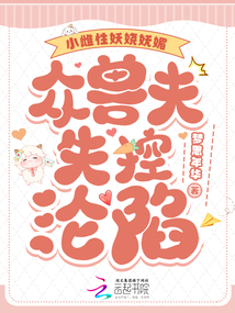小雌性妖嬈嫵媚，眾獸夫失控淪陷