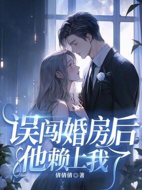 误闯婚房后，他赖上我了在线阅读