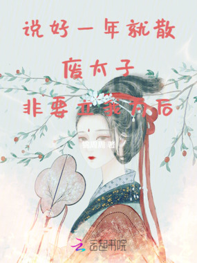 说好一年就散废太子非要立我为后在线阅读
