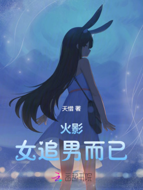 火影:女追男而已最新章节全文无弹窗在线阅读-QQ阅读男频都市网