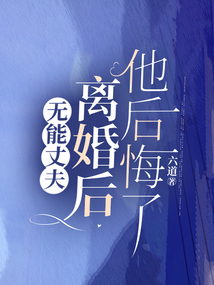 無能丈夫離婚后，他后悔了