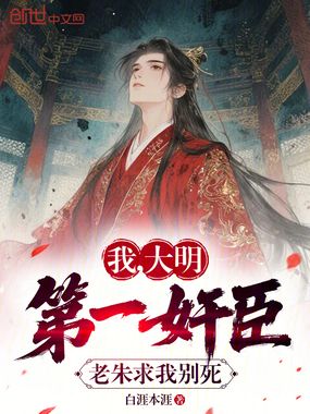 我，大明第一奸臣，老朱求我别死在线阅读