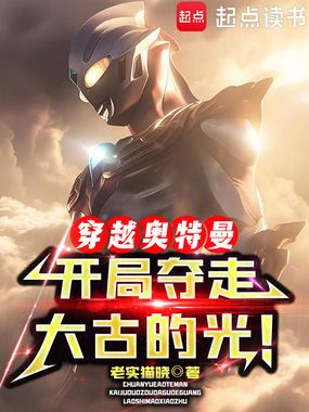 穿越奥特曼，开局夺走大古的光！在线阅读
