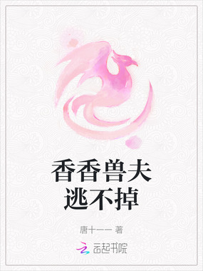 香香兽夫逃不掉在线阅读